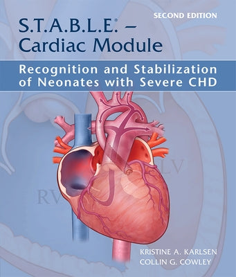 S.T.A.B.L.E. - Cardiac Module: Recognition and Stabilization of Neonates with Severe Chd by Karlsen, Kristine A.
