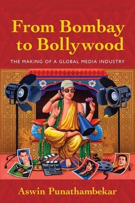 From Bombay to Bollywood: The Making of a Global Media Industry by Punathambekar, Aswin