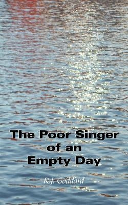 The Poor Singer of an Empty Day by Goddard, R. J.