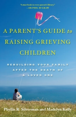 A Parent's Guide to Raising Grieving Children: Rebuilding Your Family After the Death of a Loved One by Silverman, Phyllis R.