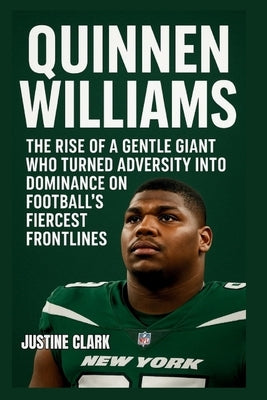 Quinnen Williams: The Rise of a Gentle Giant Who Turned Adversity into Dominance on Football Fiercest Frontlines by Clark, Justine