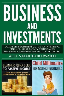 Business and Investments: Complete Beginners Guide to Investing, Finance, Make Money, Stocks and Building a Winning Portfolio - Boxed Set by Uwajeh, Alex Nkenchor