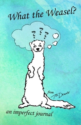 What the Weasel?: An Imperfect Journal by Deaux, Tori