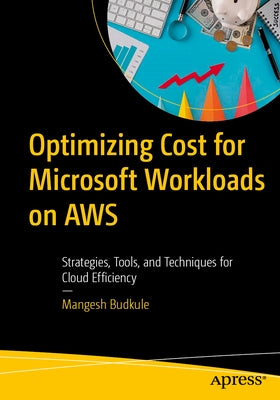 Optimizing Cost for Microsoft Workloads on AWS: Strategies, Tools, and Techniques for Cloud Efficiency by Budkule, Mangesh