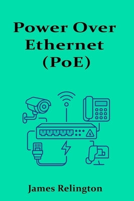 Power Over Ethernet (PoE): Theory, Design, and Best Practices by Relington, James