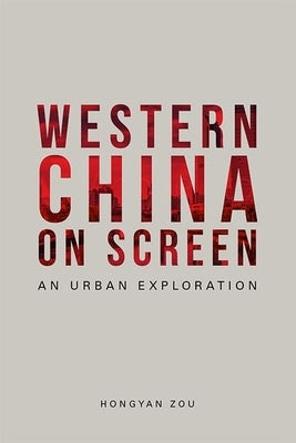 Western China on Screen: An Urban Exploration by Zou, Hongyan