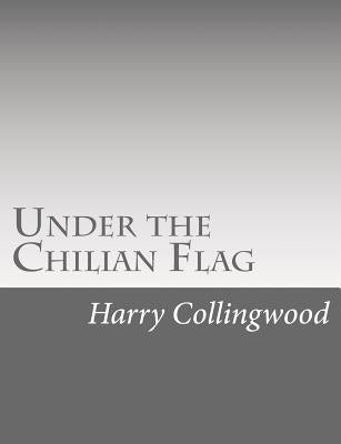 Under the Chilian Flag by Collingwood, Harry