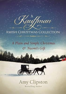 A Kauffman Amish Christmas Collection: A Plain and Simple Christmas & Naomi's Gift by Clipston, Amy