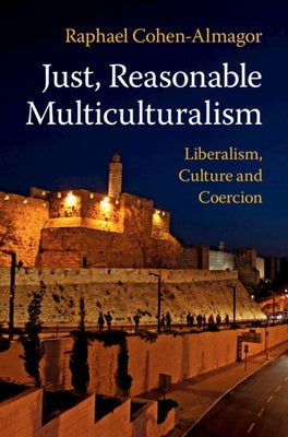 Just, Reasonable Multiculturalism: Liberalism, Culture and Coercion by Cohen-Almagor, Raphael