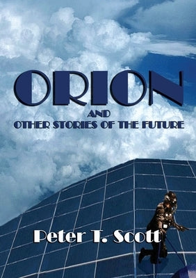 Orion and Other Stories of the Future by Scott, Peter T.