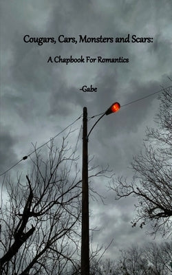 Cougars, Cars, Monsters and Scars: A Chapbook for Romantics by Gabe
