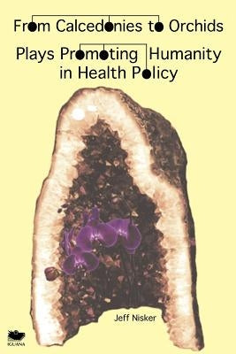 From Calcedonies to Orchids: Plays Promoting Humanity in Health Policy by Nisker, Jeff