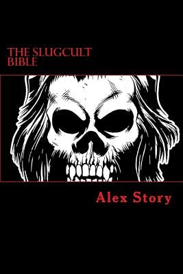 The Slugcult Bible: The Complete Alex Story Lyrical-Ritual Compendium by Story, Alex