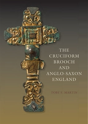 The Cruciform Brooch and Anglo-Saxon England by Martin, Toby F.