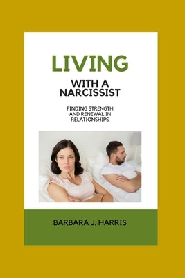 Living with a Narcissist: Finding Strength and Renewal in Relationships by Harris, Barbara J.