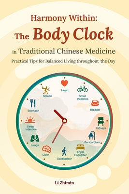 Harmony Within: The Body Clock in Traditional Chinese Medicine: Practical Tips for Balanced Living Throughout the Day by Li, Zhimin