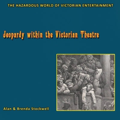 Jeopardy within the Victorian Theatre: The Hazardous World of Victorian Entertainment by Stockwell, Alan