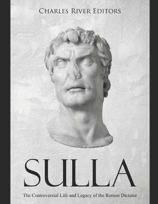 Sulla: The Controversial Life and Legacy of the Roman Dictator by Charles River