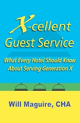 X-Cellent Guest Service: What Every Hotel Should Know About Serving Generation X by Maguire Cha, Will