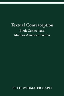 Textual Contraception: Birth Control and Modern American Fiction by Capo, Beth Widmaier