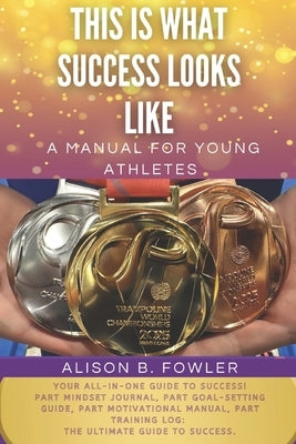 This Is What Success Looks Like: A manual for young athletes by Fowler, Alison B.