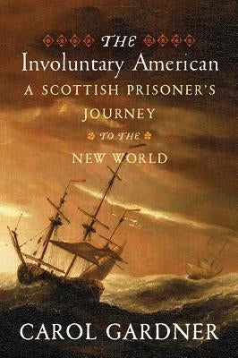 The Involuntary American: A Scottish Prisoner's Journey to the New World by Gardner, Carol