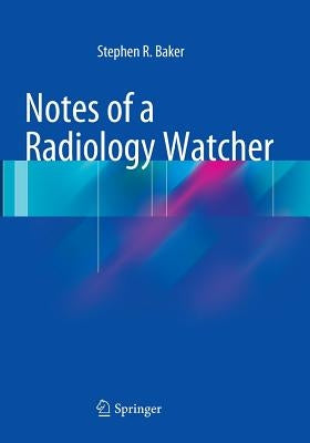 Notes of a Radiology Watcher by Baker, Stephen R.
