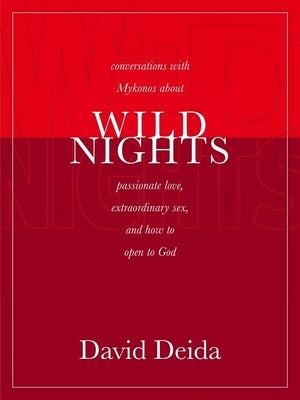 Wild Nights: Conversations with Mykonos about Passionate Love, Extraordinary Sex, and How to Open to God by Deida, David