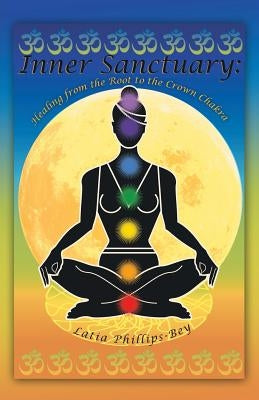 Inner Sanctuary: Healing from the Root to the Crown Chakra by Phillips-Bey, Latia