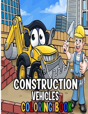 Construction Vehicles Coloring Book: A Fun Activity Book for Kids Filled With Big Trucks, Cranes, Tractors, Diggers and Dumpers (Ages 4-8) (Cars and V by Art, Edward