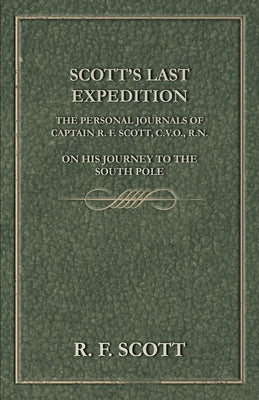 Scott's Last Expedition - The Personal Journals of Captain R. F. Scott, C.V.O., R.N., on his Journey to the South Pole by Scott, R. F.