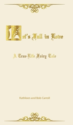 Let's Fall in Love: A True Life Fairytale and Insights for Other Senior Romantics by Carroll, Kathleen