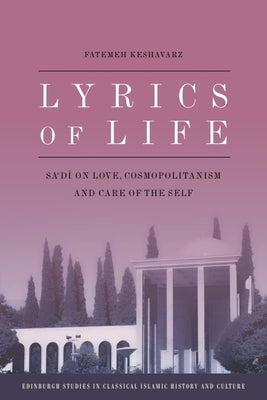 Lyrics of Life: Sa'di on Love, Cosmopolitanism and Care of the Self by Keshavarz, Fatemeh