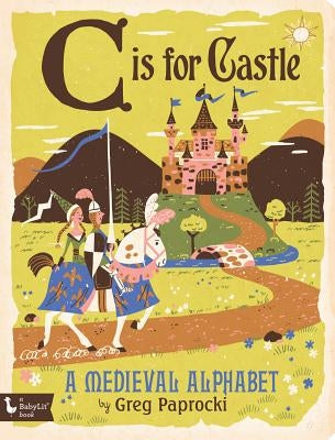 C Is for Castle: A Medieval Alphabet: A Medieval Alphabet by Paprocki, Greg