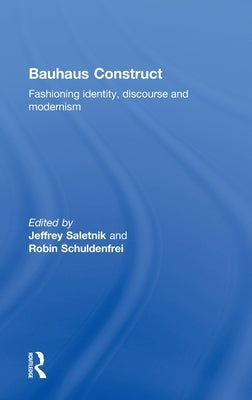 Bauhaus Construct: Fashioning Identity, Discourse and Modernism by Saletnik, Jeffrey