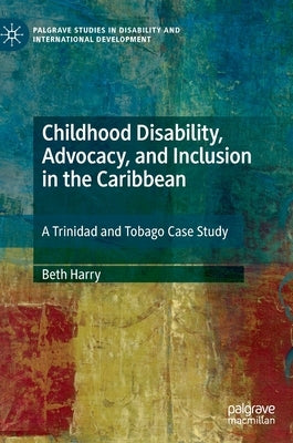 Childhood Disability, Advocacy, and Inclusion in the Caribbean: A Trinidad and Tobago Case Study by Harry, Beth