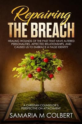 Repairing the Breach: Healing Wounds of the Past That Have Altered Personalities, Affected Relationships, and Caused Us to Embrace a False I by Colbert, Samaria M.