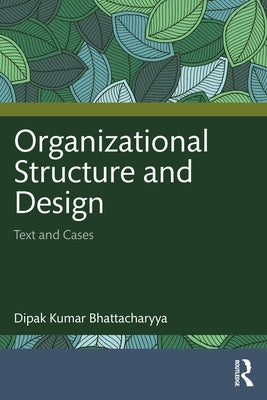 Organizational Structure and Design: Text and Cases by Kumar Bhattacharyya, Dipak