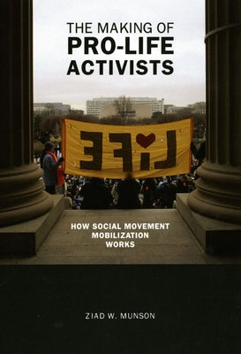 The Making of Pro-Life Activists: How Social Movement Mobilization Works by Munson, Ziad W.