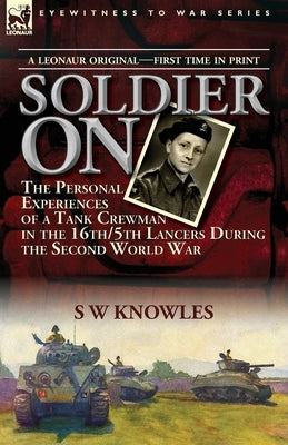 Soldier On: the Personal Experiences of a Tank Crewman in the 16th/5th Lancers During the Second World War by Knowles, S. W.