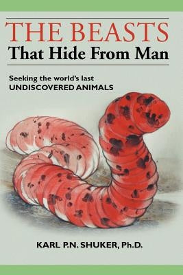 The Beasts That Hide from Man: Seeking the World's Last Undiscovered Animals by Shuker, Karl P. N.