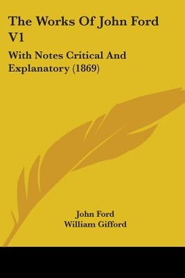 The Works of John Ford V1: With Notes Critical and Explanatory (1869) by Ford, John