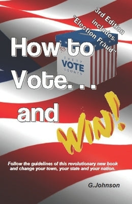 HOW TO VOTE...and Win!: Follow the guidelines of this revolutionary new book and change your town, your state and your nation. by Johnson, Gary
