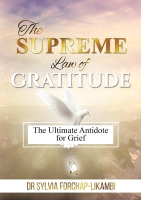 The Supreme Law of Gratitude: The Ultimate Antidote for Grief by Forchap-Likambi, Sylvia