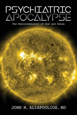 Psychiatric Apocalypse: The Neurochemistry of God and Satan by Aliapoulios, John M.