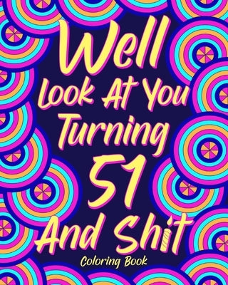 Well Look at You Turning 51 and Shit: Coloring Book for Adults, 51st Birthday Gift for Her, Sarcasm Quotes Coloring by Paperland