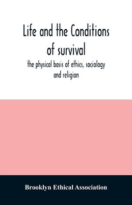 Life and the conditions of survival, the physical basis of ethics, sociology and religion by Ethical Association, Brooklyn