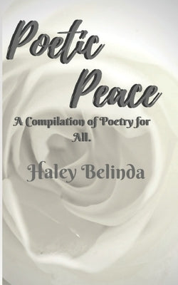 Poetic Peace: A compilation of poetry for all by Belinda, Haley
