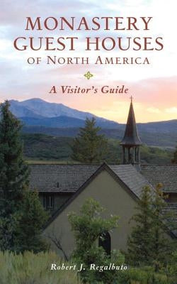 Monastery Guest Houses of North America: A Visitor's Guide by Regalbuto, Robert J.