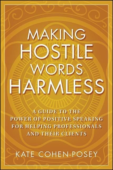 Making Hostile Words Harmless: A Guide to the Power of Positive Speaking for Helping Professionals and Their Clients by Cohen-Posey, Kate